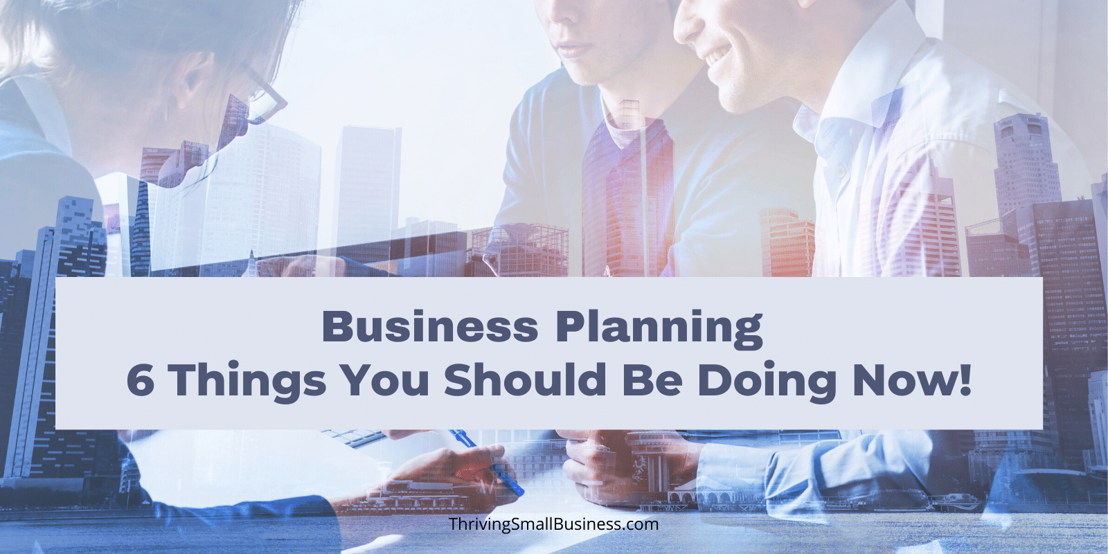 Business Planning - 6 Things You Should Be Doing Now! – The Thriving ...