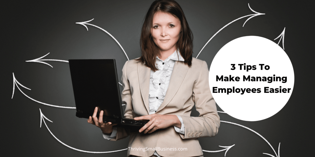 3 Tips To Make Managing Employees Easier The Thriving Small Business