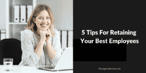 5 Tips For Retaining Your Best Employees - The Thriving Small Business